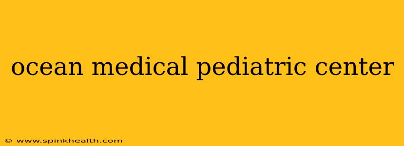 ocean medical pediatric center
