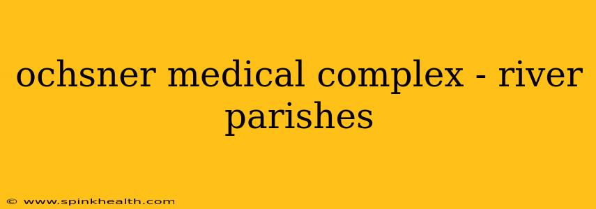 ochsner medical complex - river parishes