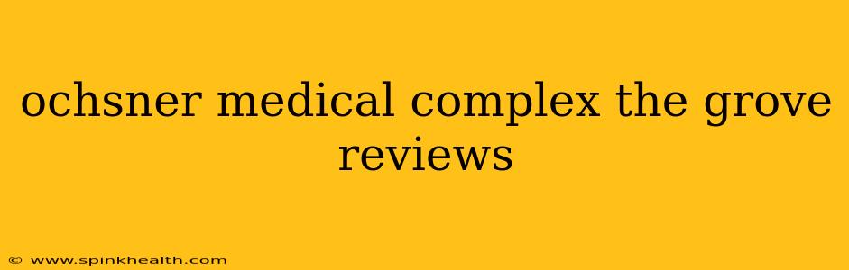 ochsner medical complex the grove reviews