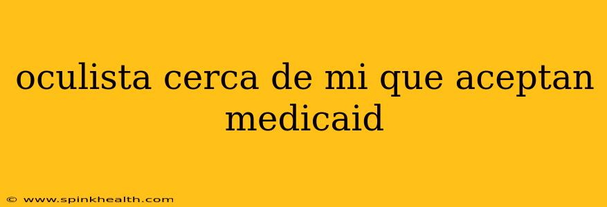 oculista cerca de mi que aceptan medicaid