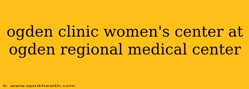 ogden clinic women's center at ogden regional medical center
