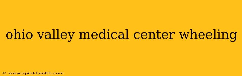 ohio valley medical center wheeling