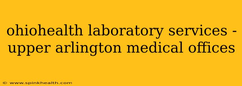 ohiohealth laboratory services - upper arlington medical offices