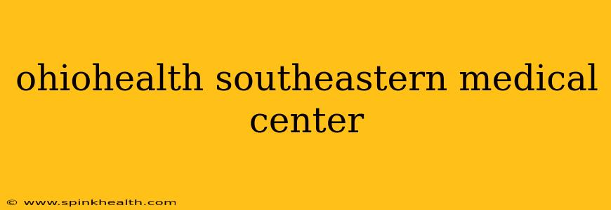 ohiohealth southeastern medical center