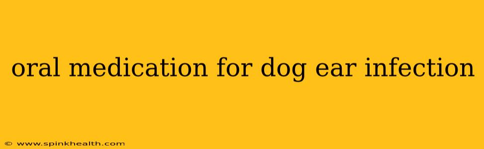 oral medication for dog ear infection