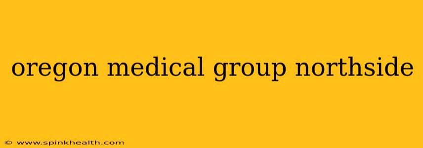oregon medical group northside