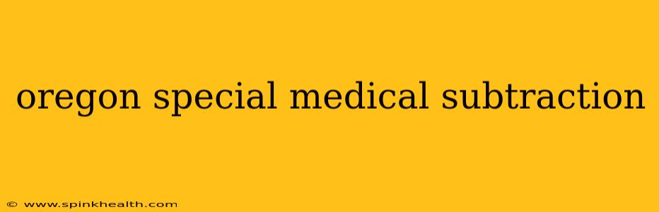 oregon special medical subtraction