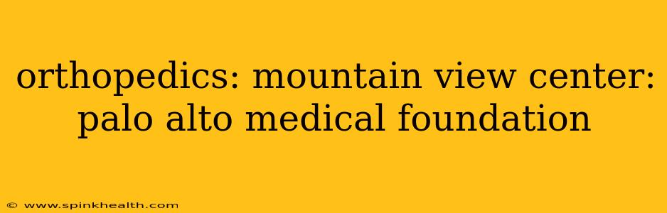 orthopedics: mountain view center: palo alto medical foundation