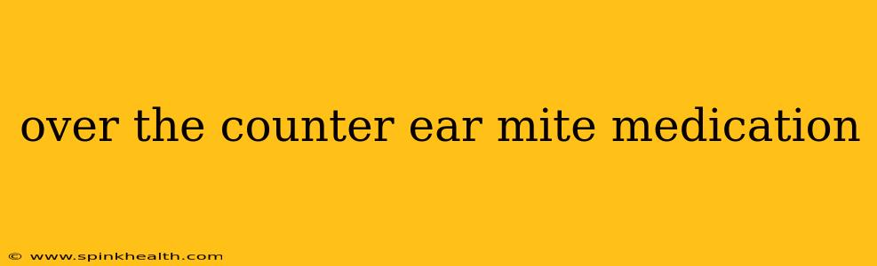 over the counter ear mite medication