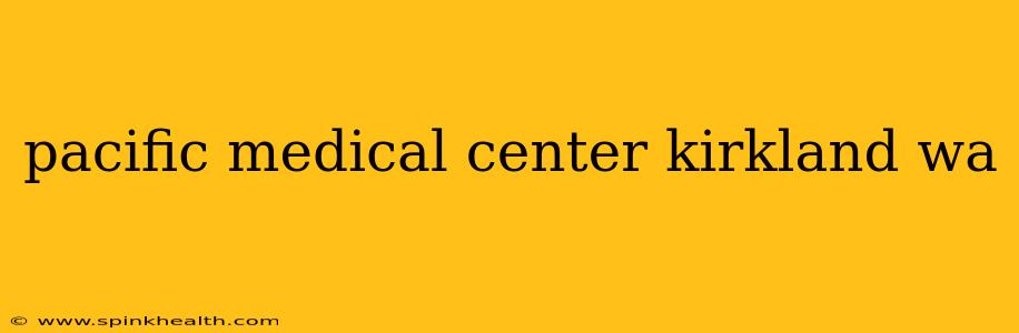 pacific medical center kirkland wa