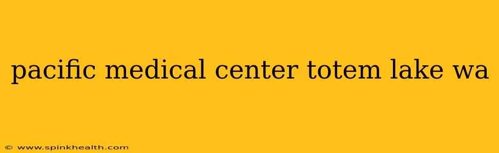 pacific medical center totem lake wa