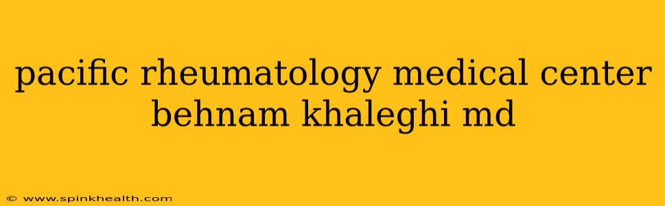 pacific rheumatology medical center behnam khaleghi md