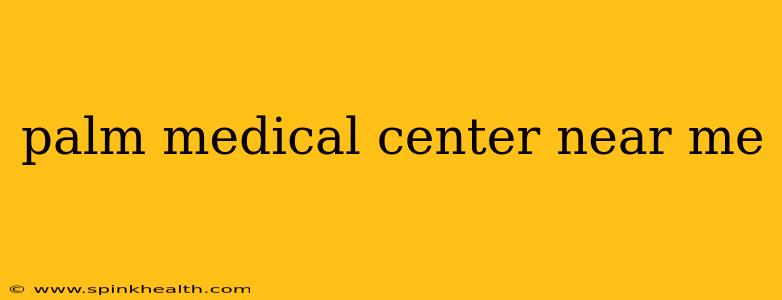 palm medical center near me