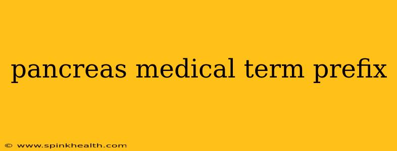 pancreas medical term prefix