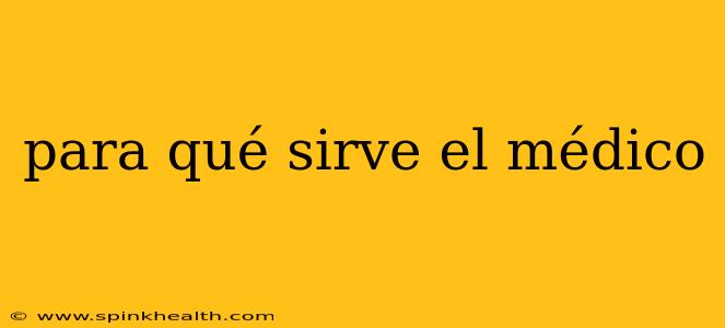 para qué sirve el médico