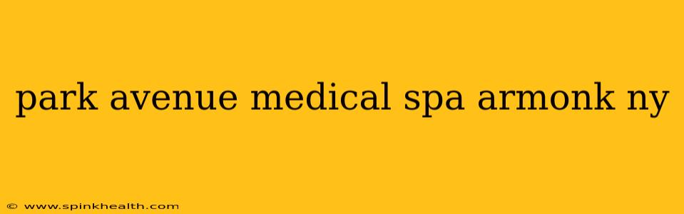 park avenue medical spa armonk ny