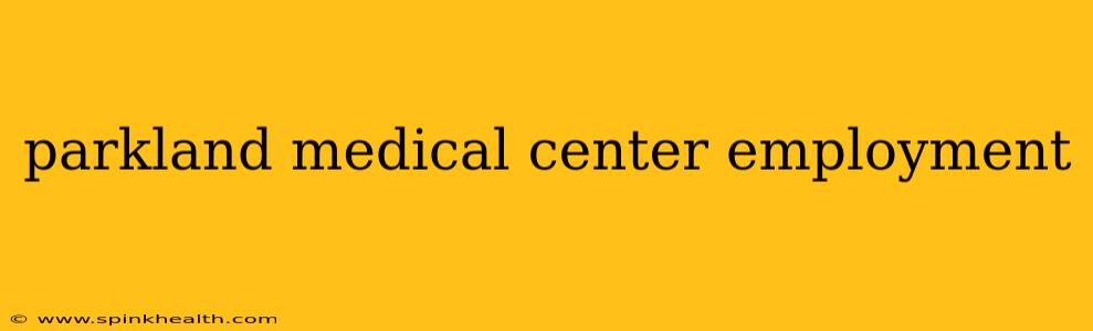 parkland medical center employment