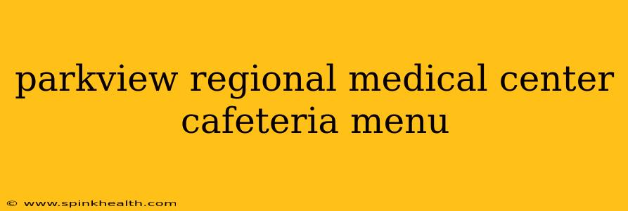 parkview regional medical center cafeteria menu