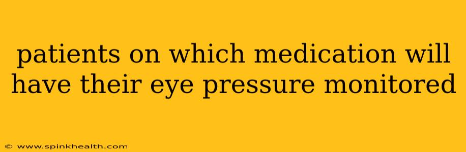 patients on which medication will have their eye pressure monitored