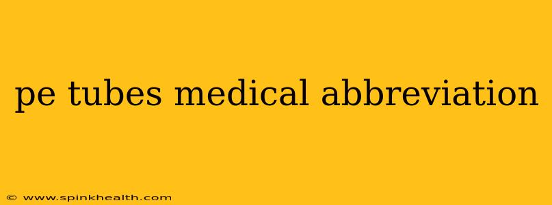 pe tubes medical abbreviation