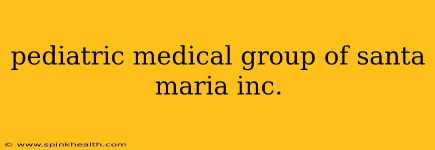 pediatric medical group of santa maria inc.