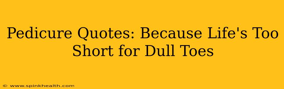 Pedicure Quotes: Because Life's Too Short for Dull Toes