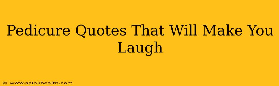 Pedicure Quotes That Will Make You Laugh