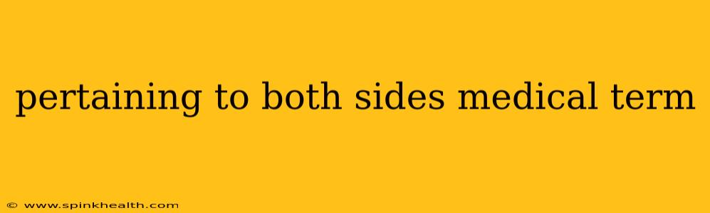 pertaining to both sides medical term
