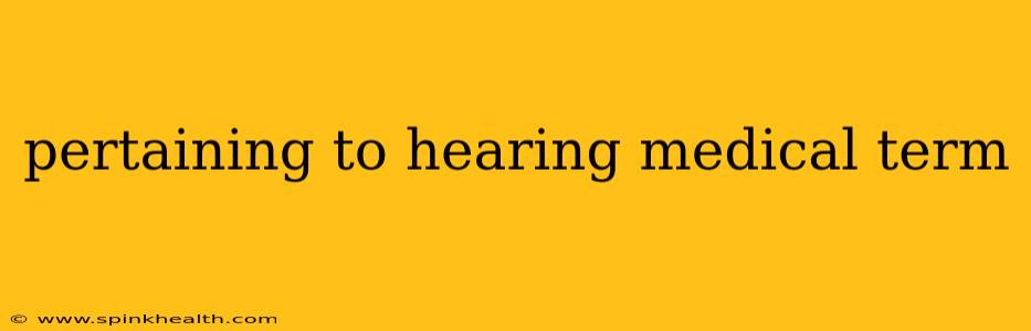 pertaining to hearing medical term