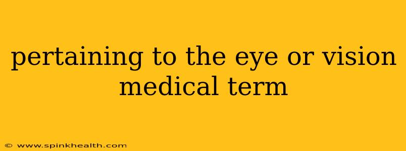 pertaining to the eye or vision medical term