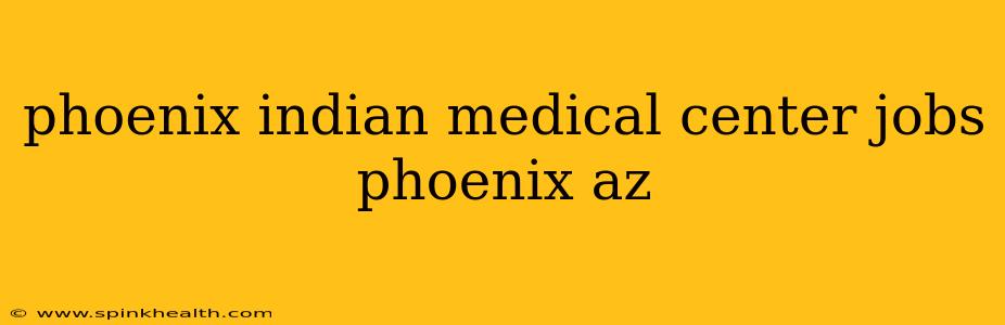 phoenix indian medical center jobs phoenix az