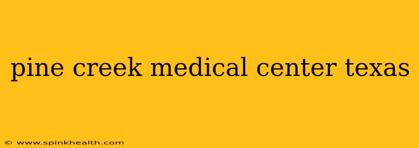 pine creek medical center texas