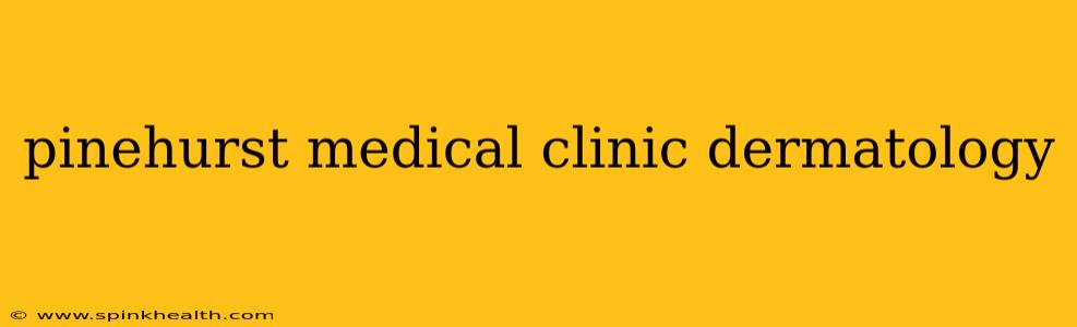pinehurst medical clinic dermatology