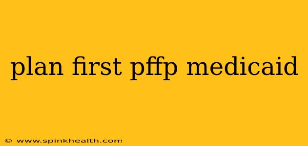plan first pffp medicaid