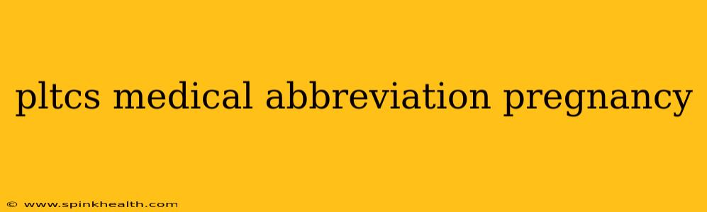 pltcs medical abbreviation pregnancy