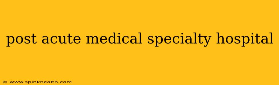 post acute medical specialty hospital