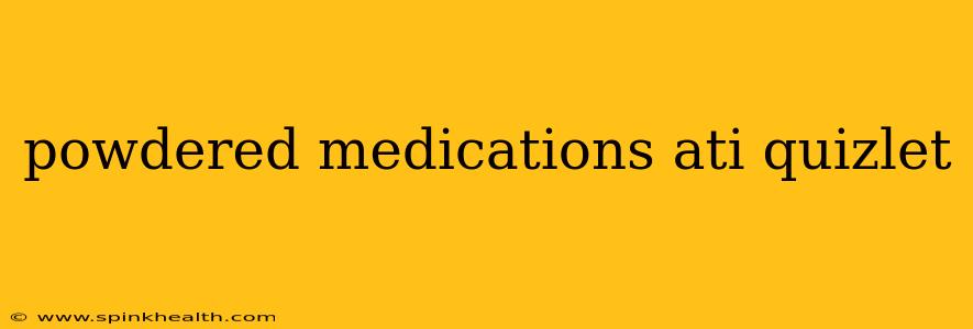 powdered medications ati quizlet