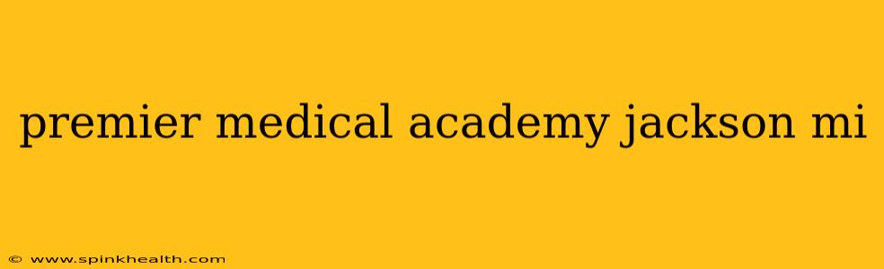 premier medical academy jackson mi