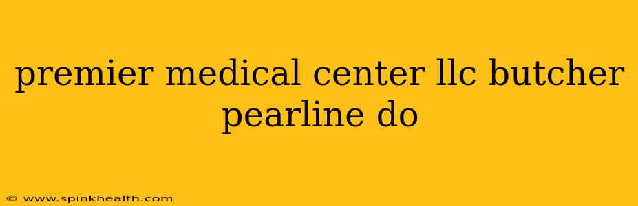 premier medical center llc butcher pearline do