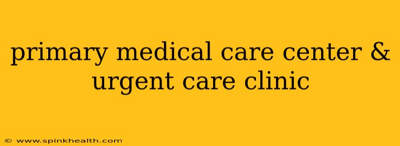 primary medical care center & urgent care clinic