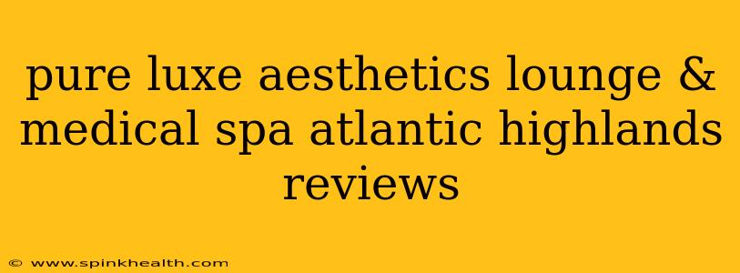 pure luxe aesthetics lounge & medical spa atlantic highlands reviews