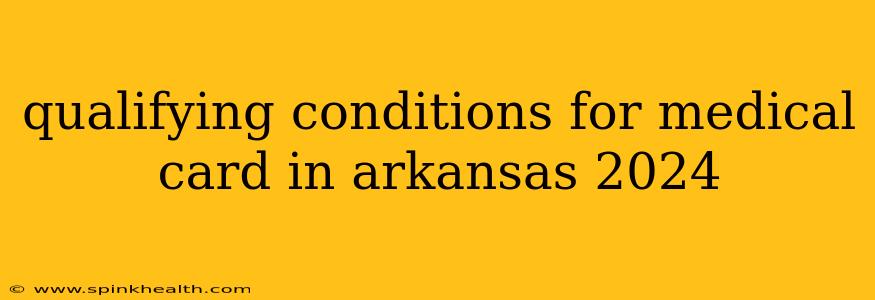 qualifying conditions for medical card in arkansas 2024