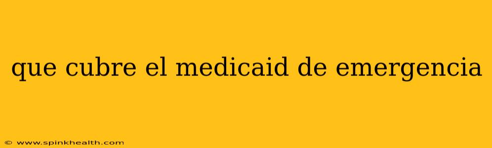 que cubre el medicaid de emergencia