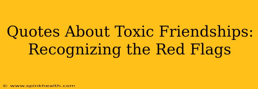 Quotes About Toxic Friendships:  Recognizing the Red Flags