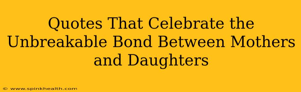 Quotes That Celebrate the Unbreakable Bond Between Mothers and Daughters