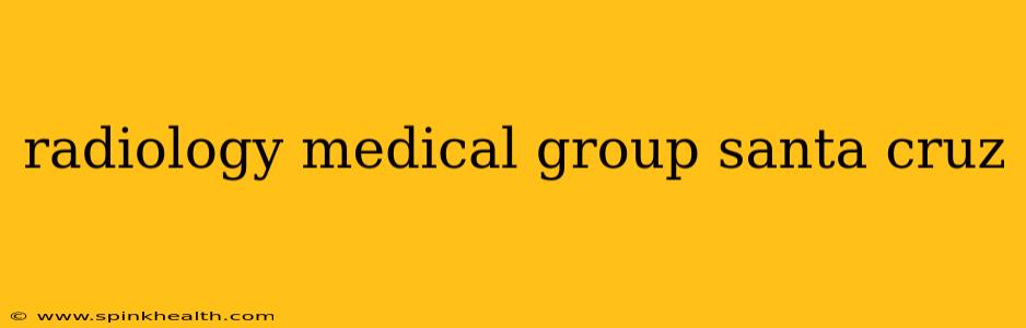 radiology medical group santa cruz