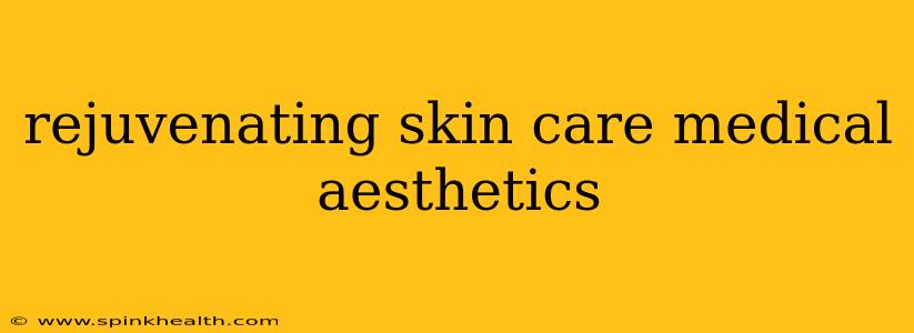 rejuvenating skin care medical aesthetics