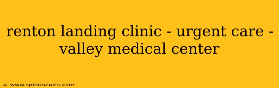 renton landing clinic - urgent care - valley medical center