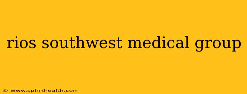 rios southwest medical group