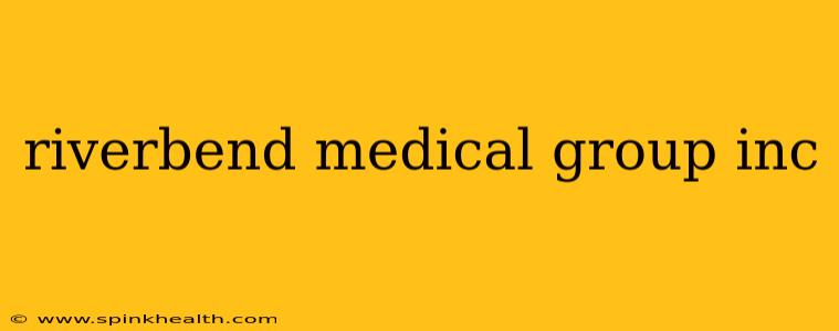 riverbend medical group inc